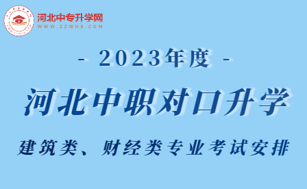 2023年河北中职学校对口升学建筑类、财经类专业考试安排！