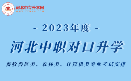 2023年河北中职学校对口升学畜牧兽医类、农林类、计算机类专业考试安排！