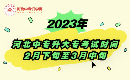 2023年河北中专升大专专业考试时间：2月下旬至3月中旬