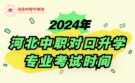2024年河北中职对口升学什么时候进行专业考试呢？