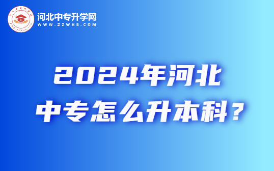 2024年河北中专升本科是什么意思？怎么考呢？