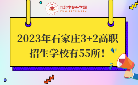 2023年河北石家庄“3+2”中高职招生学校有这55所！