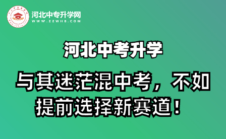 河北中考升学：与其迷茫混中考，不如提前选择新赛道！