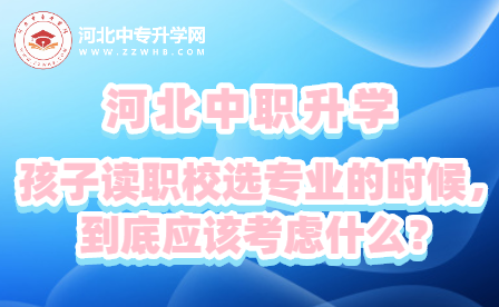 河北中职：孩子读职校选专业的时候，到底应该考虑什么？