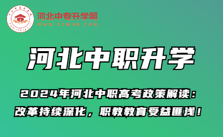 2024年河北中职高考政策解读：改革持续深化，职教教育受益匪浅！