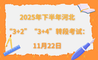 2025年下半年河北“3+2”“3+4”转段考试：11月22日