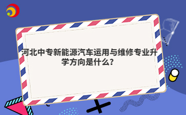 河北中专新能源汽车运用与维修专业升学方向是什么？
