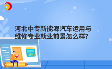 河北中专新能源汽车运用与维修专业就业前景怎么样？