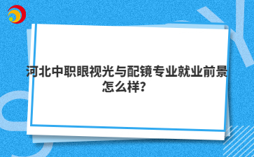 河北中职眼视光与配镜专业就业前景怎么样？