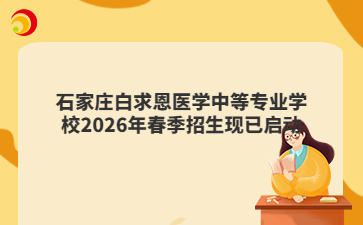 石家庄白求恩医学中等专业学校2026年春季招生现已启动