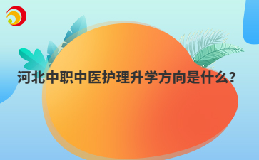 河北中职中医护理升学方向是什么？