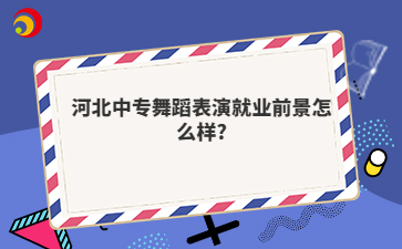 河北中专舞蹈表演就业前景怎么样?