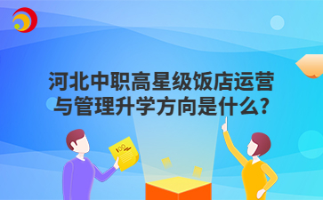 河北中职高星级饭店运营与管理升学方向是什么?