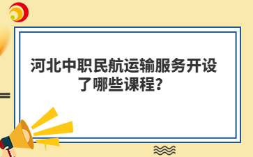 河北中职民航运输服务开设了哪些课程？