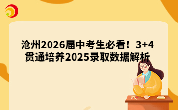 沧州2026届中考生必看！3+4贯通培养2025录取数据解析