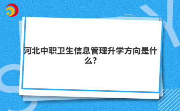 河北中职卫生信息管理升学方向是什么?