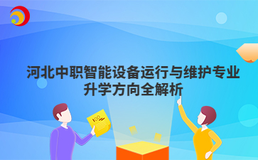 河北中职智能设备运行与维护专业升学方向全解析