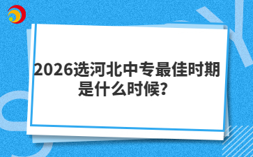 2026选河北中专最佳时期是什么时候？