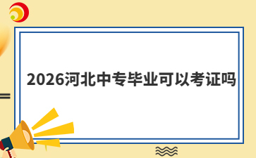 2026河北中专毕业可以考证吗