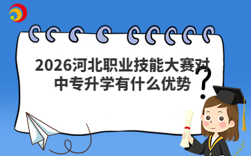 2026河北职业技能大赛对中专升学有什么优势
