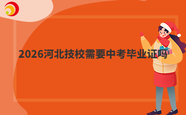 2026河北技校需要中考毕业证吗