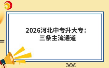 2026河北中专升大专：三条主流通道