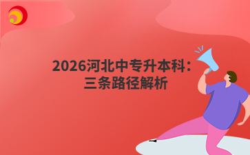 2026河北中专升本科：三条路径解析