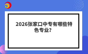 2026张家口中专有哪些特色专业？