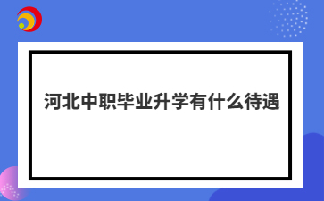 河北中职毕业升学有什么待遇
