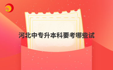 河北中专升本科要考哪些试