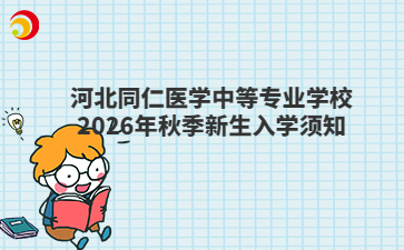 河北同仁医学中等专业学校2026年秋季新生入学须知