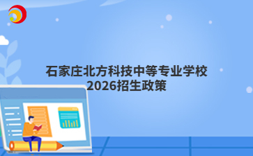 石家庄北方科技中等专业学校2026招生政策