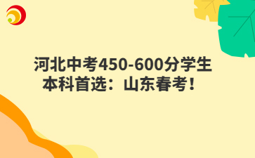河北中考450-600分学生本科首选：山东春考！