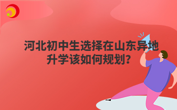 河北初中生选择在山东异地升学该如何规划？