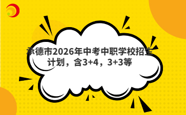 承德市2026年中考中职学校招生计划,含3+4,3+3等