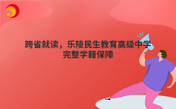 跨省就读，乐陵民生教育高级中学完整学籍保障