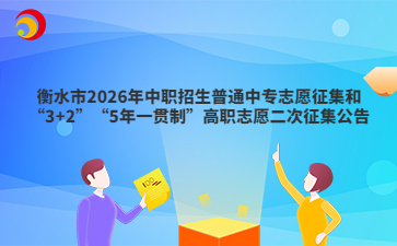 衡水市2026年中职招生普通中专志愿征集和“3+2”“5年一贯制”高职志愿二次征集公告