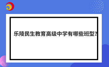 乐陵民生教育高级中学有哪些班型？