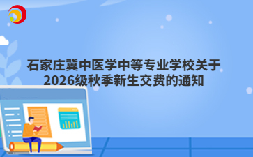 石家庄冀中医学中等专业学校关于2026级秋季新生交费的通知