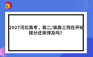 2027河北高考，高二/准高三现在开始提分还来得及吗？