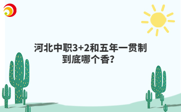 河北中职3+2和五年一贯制到底哪个香？
