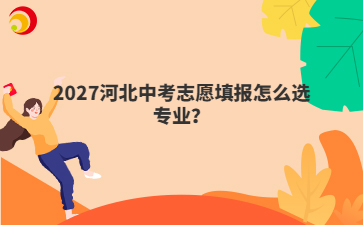 2027河北中考志愿填报怎么选专业？