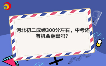 河北初二成绩300分左右，中考还有机会翻盘吗？