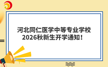 河北同仁医学中等专业学校2026秋新生开学通知！