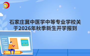 石家庄冀中医学中等专业学校关于2026年秋季新生开学报到