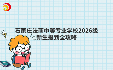 石家庄法商中等专业学校2026级新生报到全攻略