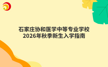石家庄协和医学中等专业学校2026年秋季新生入学指南
