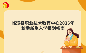 临漳县职业技术教育中心2026年秋季新生入学报到指南