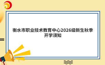 衡水市职业技术教育中心2026级新生秋季开学须知