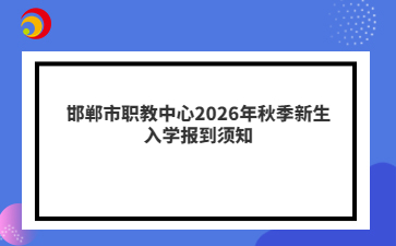 邯郸市职教中心2026年秋季新生入学报到须知